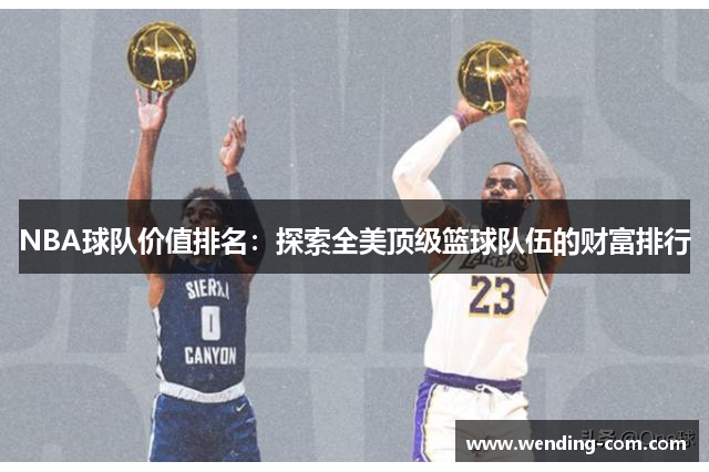 NBA球队价值排名：探索全美顶级篮球队伍的财富排行