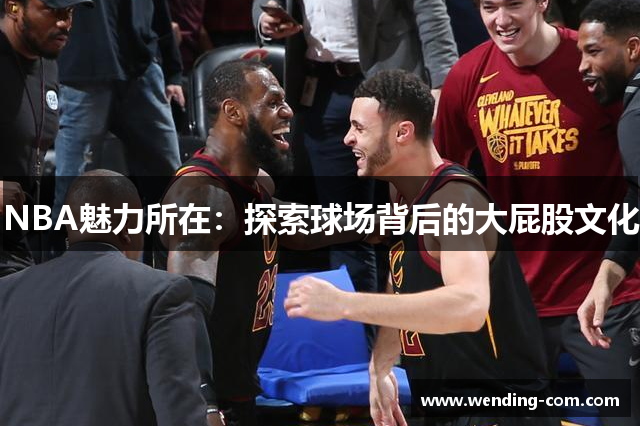 NBA魅力所在：探索球场背后的大屁股文化