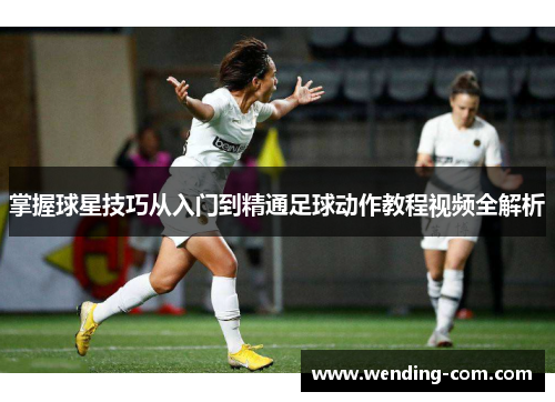 掌握球星技巧从入门到精通足球动作教程视频全解析