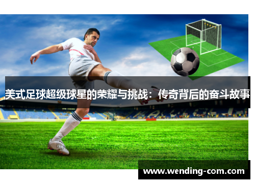 美式足球超级球星的荣耀与挑战：传奇背后的奋斗故事