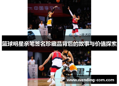 篮球明星亲笔签名珍藏品背后的故事与价值探索