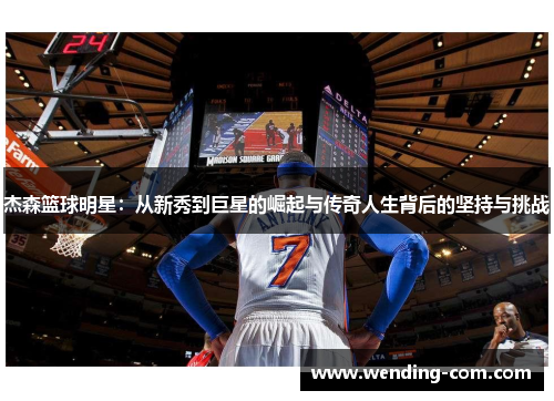 杰森篮球明星：从新秀到巨星的崛起与传奇人生背后的坚持与挑战