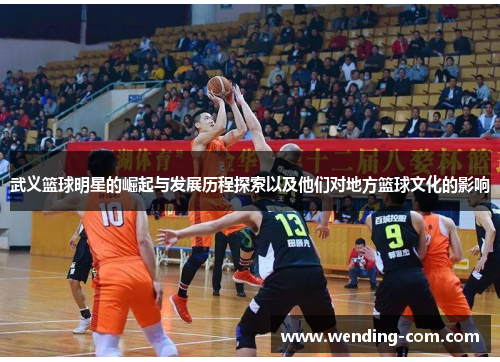 武义篮球明星的崛起与发展历程探索以及他们对地方篮球文化的影响