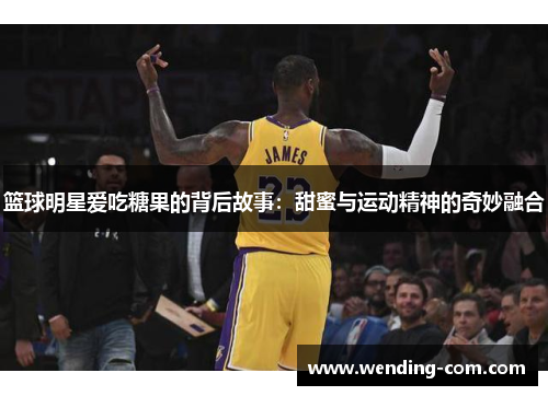 篮球明星爱吃糖果的背后故事：甜蜜与运动精神的奇妙融合