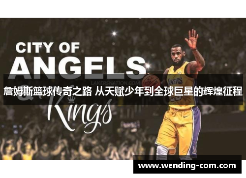 詹姆斯篮球传奇之路 从天赋少年到全球巨星的辉煌征程
