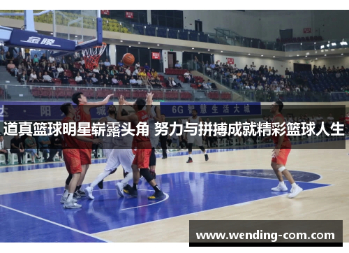 道真篮球明星崭露头角 努力与拼搏成就精彩篮球人生