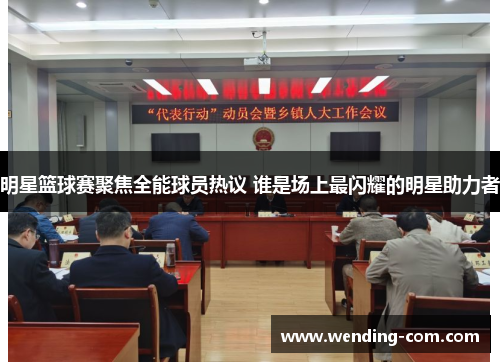 明星篮球赛聚焦全能球员热议 谁是场上最闪耀的明星助力者